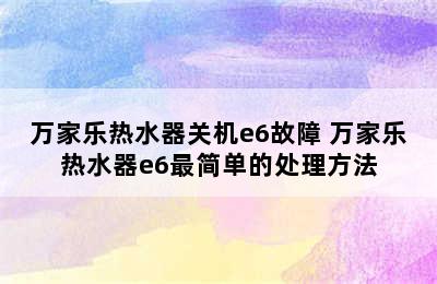 万家乐热水器关机e6故障 万家乐热水器e6最简单的处理方法